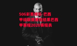 506彩票娱乐-巴西甲组联赛赛程结果巴西甲赛程2020赛程表