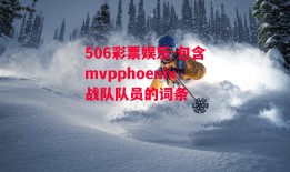 506彩票娱乐-包含mvpphoenix战队队员的词条