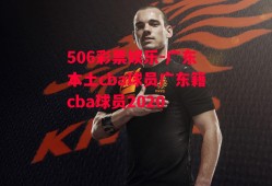 506彩票娱乐-广东本土cba球员广东籍cba球员2020