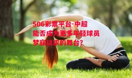 506彩票平台-中超能否成为更多年轻球员梦寐以求的舞台？