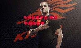 506彩票平台-现在中超和意甲