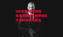 506彩票-德甲球队关系分析图表德甲球队之间的关系与恩仇