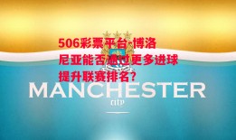 506彩票平台-博洛尼亚能否通过更多进球提升联赛排名？